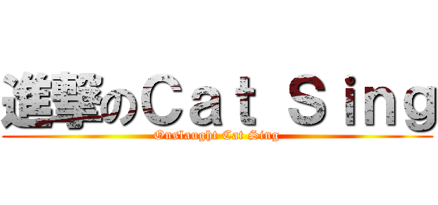 進撃のＣａｔ Ｓｉｎｇ (Onslaught Cat Sing)