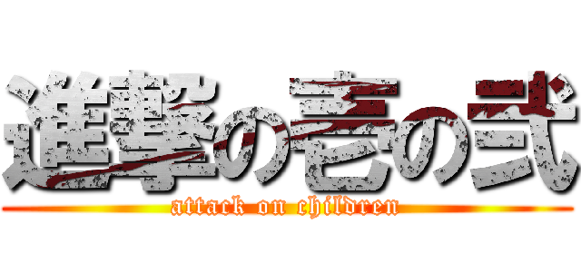 進撃の壱の弐 (attack on children)