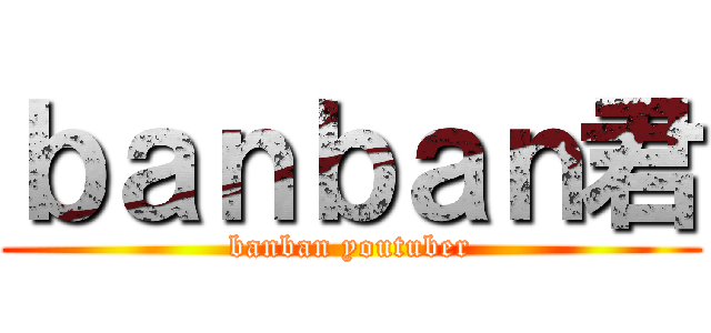 ｂａｎｂａｎ君 (banban youtuber)