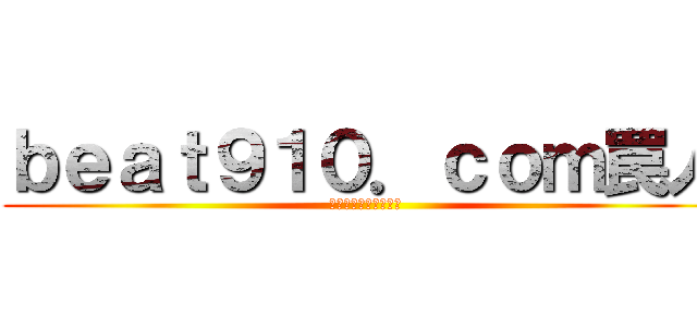 ｂｅａｔ９１０．ｃｏｍ罠人 (真剣にふざけるブログ)
