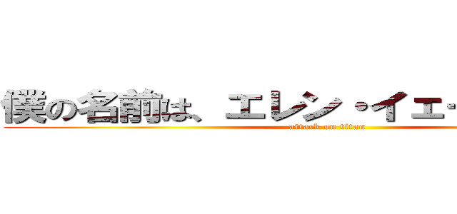 僕の名前は、エレン・イェーガーです。 (attack on titan)