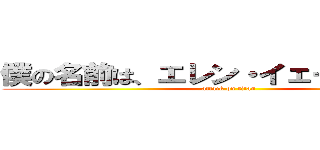 僕の名前は、エレン・イェーガーです。 (attack on titan)