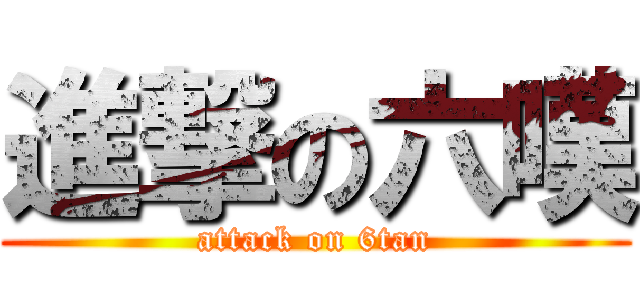 進撃の六嘆 (attack on 6tan)