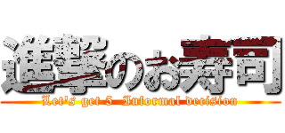 進撃のお寿司 (Let's get 5  Informal decision)