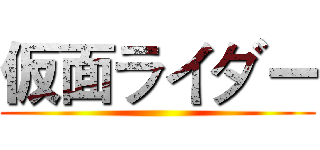 仮面ライダー ()