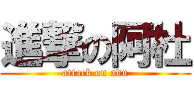 進撃の阿杜 (attack on adu)