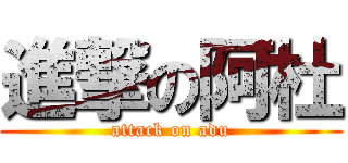 進撃の阿杜 (attack on adu)