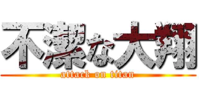 不潔な大翔 (attack on titan)