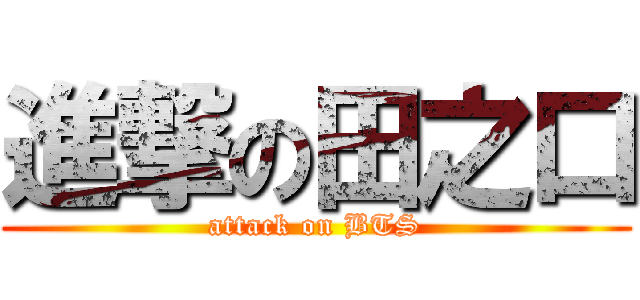 進撃の田之口 (attack on BTS)