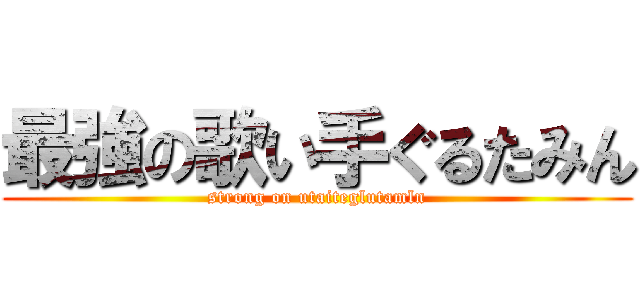 最強の歌い手ぐるたみん (strong on utaiteglutamln)