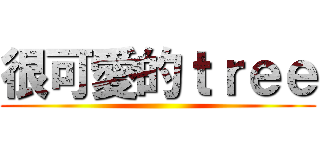 很可愛的ｔｒｅｅ ()