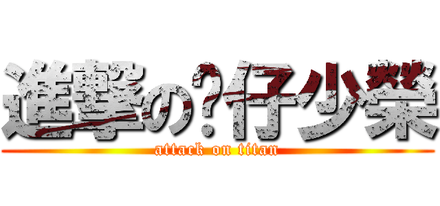 進撃の傻仔少榮 (attack on titan)