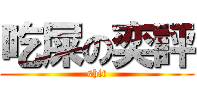 吃屎の奕評 (shit)