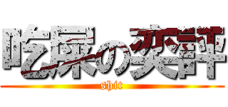 吃屎の奕評 (shit)