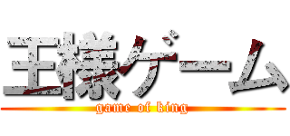 王様ゲーム (game of king)