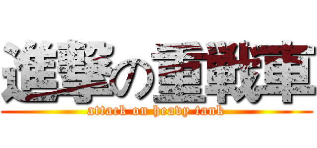 進撃の重戦車 (attack on heavy tank)