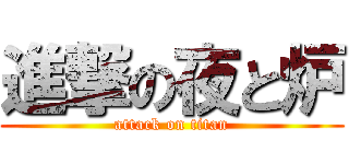 進撃の夜と炉 (attack on titan)