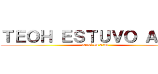 ＴＥＯＨ ＥＳＴＵＶＯ ＡＱＵÍ (attack on titan)
