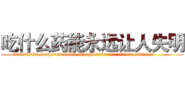 吃什么药能永远让人失明 (吃什么药能永远让人失明【电.话186x0156x9662-Q194843976林氏药业】我们做的是长期生意,靠的是老客户长期支持
参考消息网2月20日报道 韩媒称，“剩女多、离婚率高的城市，房价一定会上涨。”这是中国经济学家金岩石2016年12月参加在上海举行的房地产相关论坛时说的话。
)