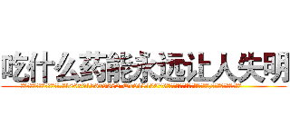 吃什么药能永远让人失明 (吃什么药能永远让人失明【电.话186x0156x9662-Q194843976林氏药业】我们做的是长期生意,靠的是老客户长期支持
参考消息网2月20日报道 韩媒称，“剩女多、离婚率高的城市，房价一定会上涨。”这是中国经济学家金岩石2016年12月参加在上海举行的房地产相关论坛时说的话。
)