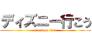 ディズニー行こう (attack on titan)