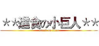 ＊＊進食の小巨人＊＊ (attack on titan)