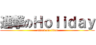 進撃のＨｏｌｉｄａｙ (attack on titan)