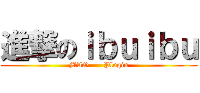 進撃のｉｂｕｉｂｕ (MAO      Plugin)