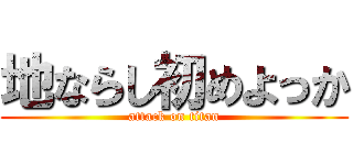 地ならし初めよっか (attack on titan)