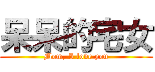 呆呆的宅女 (Mom, I love you)