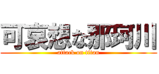 可哀想な那珂川 (attack on titan)