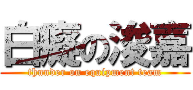 白癡の浚嘉 (thunder on equipment team)