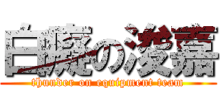 白癡の浚嘉 (thunder on equipment team)