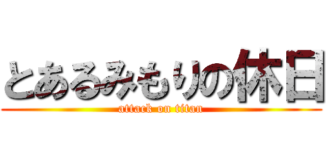 とあるみもりの休日 (attack on titan)