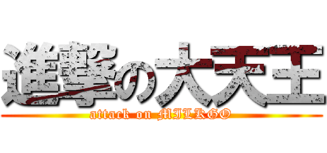 進撃の大天王 (attack on MILKGO)