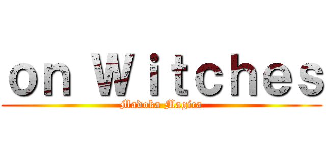 ｏｎ Ｗｉｔｃｈｅｓ (Madoka Magica)