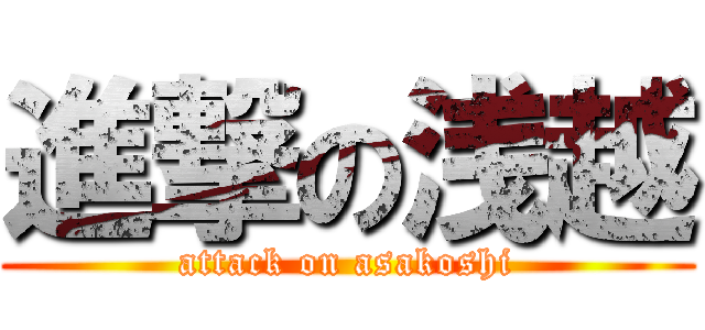 進撃の浅越 (attack on asakoshi)