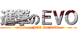 進撃のＥＶＯ (attack on JET POWER )