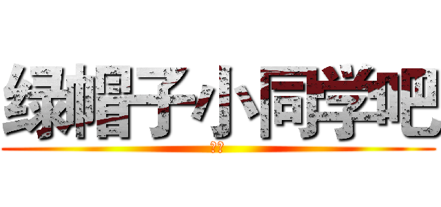 绿帽子小同学吧 (萌神)