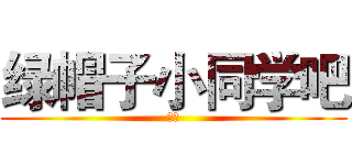 绿帽子小同学吧 (萌神)