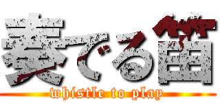 奏でる笛 (whistle to play)