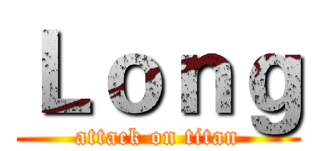 Ｌｏｎｇ (attack on titan)