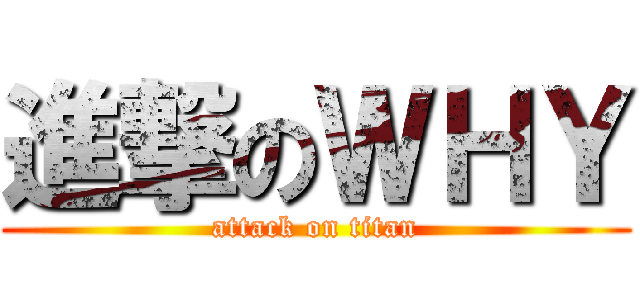 進撃のＷＨＹ (attack on titan)