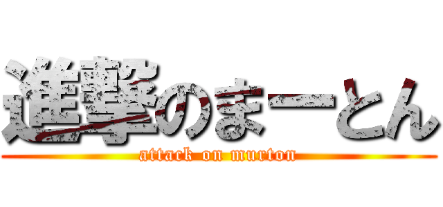 進撃のまーとん (attack on murton)