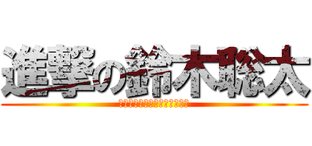 進撃の鈴木聡太 (すべてのＴＫＧを駆逐してやる)