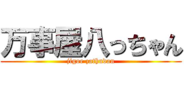 万事屋八っちゃん (jigoe zathudan)