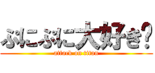 ぷにぷに大好き💕 (attack on titan)