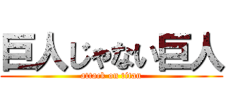 巨人じゃない巨人 (attack on titan)