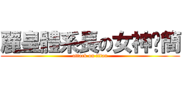 麗皇體系長の女神‧簡 (attack on titan)