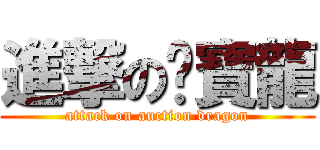 進撃の挖寶龍 (attack on auction dragon)
